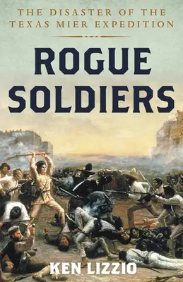 Rogue Soldiers : Le désastre de l'expédition Texas Mier - Rogue Soldiers: The Disaster of the Texas Mier Expedition