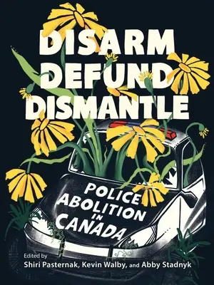 Désarmer, défaire, démanteler : L'abolition de la police au Canada - Disarm, Defund, Dismantle: Police Abolition in Canada