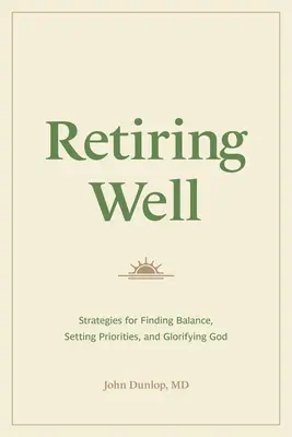 Bien prendre sa retraite : Stratégies pour trouver l'équilibre, établir des priorités et glorifier Dieu - Retiring Well: Strategies for Finding Balance, Setting Priorities, and Glorifying God