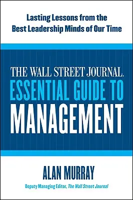 Le Wall Street Journal Essential Guide to Management : Leçons durables des meilleurs dirigeants de notre époque - The Wall Street Journal Essential Guide to Management: Lasting Lessons from the Best Leadership Minds of Our Time