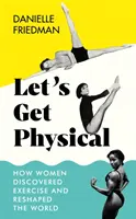 Let's Get Physical - Comment les femmes ont découvert l'exercice et remodelé le monde - Let's Get Physical - How Women Discovered Exercise and Reshaped the World