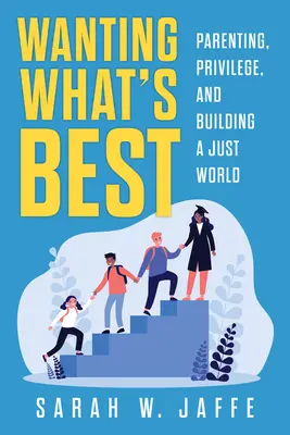 Wanting What's Best : Parenting, Privilege, and Building a Just World (Vouloir ce qu'il y a de mieux : parentalité, privilèges et construction d'un monde juste) - Wanting What's Best: Parenting, Privilege, and Building a Just World