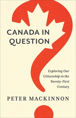 Le Canada en question : Explorer notre citoyenneté au XXIe siècle - Canada in Question: Exploring Our Citizenship in the Twenty-First Century