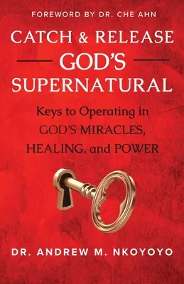 Attraper et libérer le surnaturel de Dieu : Les clés pour opérer dans les miracles, la guérison et la puissance de Dieu - Catch and Release God's Supernatural: Keys to Operating in God's Miracles, Healing, and Power