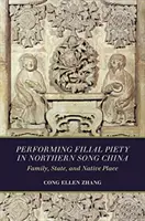 La piété filiale dans la Chine des Song du Nord : Famille, État et lieu d'origine - Performing Filial Piety in Northern Song China: Family, State, and Native Place