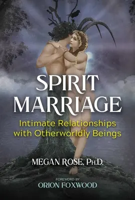 Le mariage spirituel : Les relations intimes avec les êtres d'un autre monde - Spirit Marriage: Intimate Relationships with Otherworldly Beings