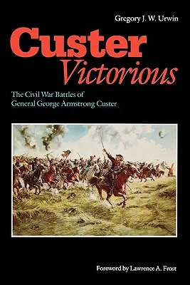 Custer victorieux : les batailles du général George Armstrong Custer pendant la guerre de Sécession - Custer Victorious: The Civil War Battles of General George Armstrong Custer