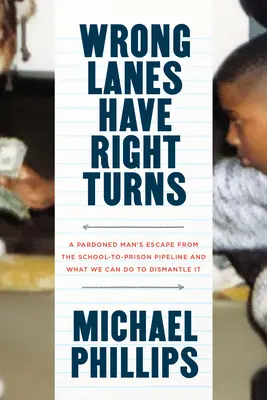 Wrong Lanes Have Right Turns (Les mauvaises voies ont des virages à droite) : L'évasion d'un homme gracié de la filière école-prison et ce que nous pouvons faire pour la démanteler - Wrong Lanes Have Right Turns: A Pardoned Man's Escape from the School-To-Prison Pipeline and What We Can Do to Dismantle It