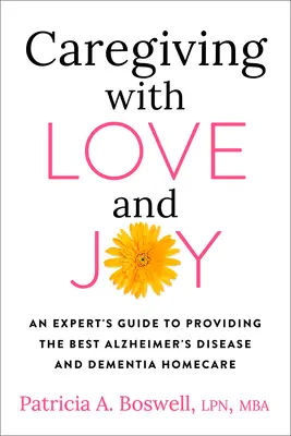 Soigner avec amour et joie : Un guide d'expert pour fournir les meilleurs soins à domicile pour la maladie d'Alzheimer et la démence - Caregiving with Love and Joy: An Expert's Guide to Providing the Best Alzheimer's Disease and Dementia Home Care