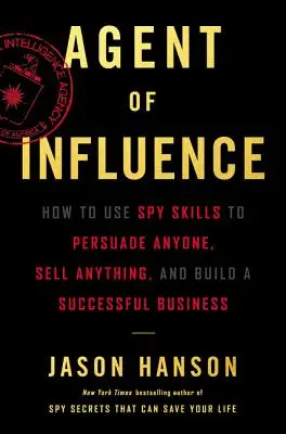 Agent d'influence : Comment utiliser les techniques d'espionnage pour persuader n'importe qui, vendre n'importe quoi et bâtir une entreprise prospère. - Agent of Influence: How to Use Spy Skills to Persuade Anyone, Sell Anything, and Build a Successful Business