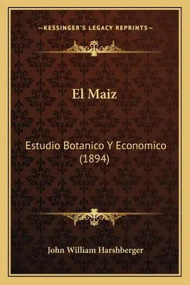El Maiz : Estudio Botanico Y Economico (1894) - El Maiz: Estudio Botanico Y Economico (1894)