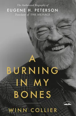 Une brûlure dans mes os : La biographie autorisée d'Eugene H. Peterson, traducteur du Message - A Burning in My Bones: The Authorized Biography of Eugene H. Peterson, Translator of the Message