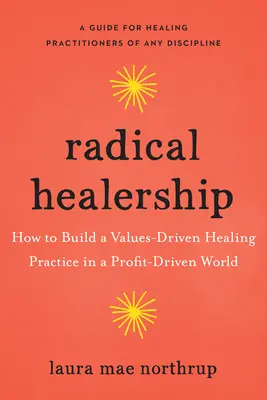 La guérison radicale : Comment construire une pratique de guérison axée sur les valeurs dans un monde axé sur le profit - Radical Healership: How to Build a Values-Driven Healing Practice in a Profit-Driven World