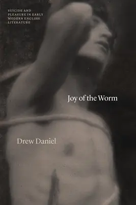 La joie du ver : Suicide et plaisir dans la littérature anglaise du début des temps modernes - Joy of the Worm: Suicide and Pleasure in Early Modern English Literature