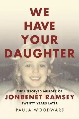 Nous avons votre fille : Le meurtre non résolu de Jonbent Ramsey vingt ans plus tard - We Have Your Daughter: The Unsolved Murder of Jonbent Ramsey Twenty Years Later