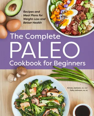 Le livre de cuisine paléo complet pour les débutants : Recettes et plans de repas pour une perte de poids et une meilleure santé - The Complete Paleo Cookbook for Beginners: Recipes and Meal Plans for Weight Loss and Better Health