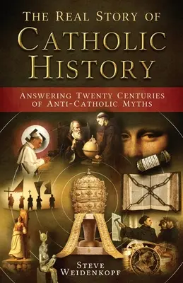 La véritable histoire de l'Église catholique : La réponse à vingt siècles de mythes anticatholiques - The Real Story of Catholic History: Answering Twenty Centuries of Anti-Catholic Myths