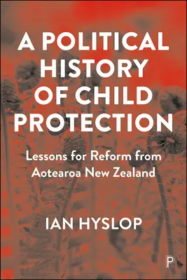 Une histoire politique de la protection de l'enfance : Les leçons de réforme de l'Aotearoa Nouvelle-Zélande - A Political History of Child Protection: Lessons for Reform from Aotearoa New Zealand