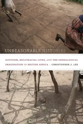 Histoires déraisonnables : Nativisme, vies multiraciales et imagination généalogique en Afrique britannique - Unreasonable Histories: Nativism, Multiracial Lives, and the Genealogical Imagination in British Africa