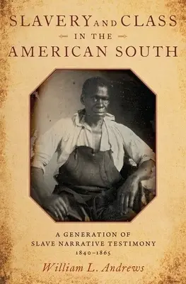 Esclavage et classe sociale dans le Sud américain : Une génération de témoignages d'esclaves, 1840-1865 - Slavery and Class in the American South: A Generation of Slave Narrative Testimony, 1840-1865