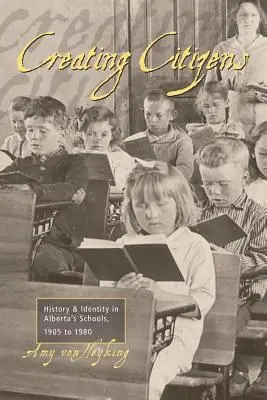 Créer des citoyens : Histoire et identité dans les écoles de l'Alberta, 1905-1980 - Creating Citizens: History and Identity in Alberta's Schools, 1905 To1980