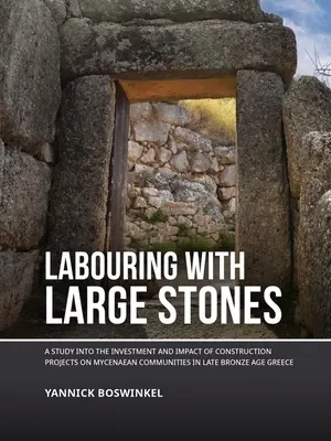 Travailler avec de grosses pierres : Une étude sur l'investissement et l'impact des projets de construction sur les communautés mycéniennes de la Grèce de la fin de l'âge du bronze - Labouring with Large Stones: A Study Into the Investment and Impact of Construction Projects on Mycenaean Communities in Late Bronze Age Greece