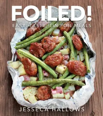 Foiled ! Repas faciles et savoureux en papier d'aluminium - Foiled!: Easy, Tasty Tin Foil Meals