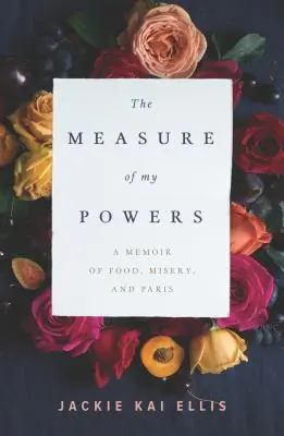 La mesure de mes pouvoirs : Un mémoire sur la nourriture, la misère et Paris - The Measure of My Powers: A Memoir of Food, Misery, and Paris