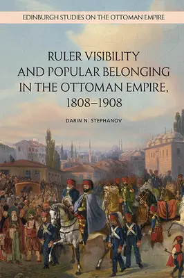 Visibilité du souverain et appartenance populaire dans l'Empire ottoman, 1808-1908 - Ruler Visibility and Popular Belonging in the Ottoman Empire, 1808-1908