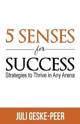 Les 5 sens du succès : Stratégies pour réussir dans n'importe quelle arène - 5 Senses for Success: Strategies to Thrive in Any Arena