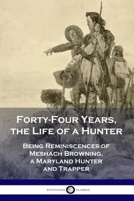 Quarante-quatre ans, la vie d'un chasseur : Réminiscences de Meshach Browning, chasseur et trappeur du Maryland - Forty-Four Years, the Life of a Hunter: Being Reminiscences of Meshach Browning, a Maryland Hunter and Trapper