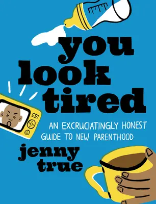 Vous avez l'air fatiguée : Un guide atrocement honnête de la nouvelle parentalité - You Look Tired: An Excruciatingly Honest Guide to New Parenthood
