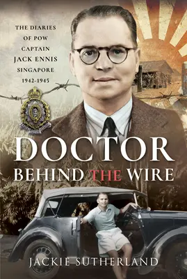 Docteur derrière les barbelés : Le journal de Pow, capitaine Jack Ennis, Singapour 1942-1945 - Doctor Behind the Wire: The Diaries of Pow, Captain Jack Ennis, Singapore 1942-1945