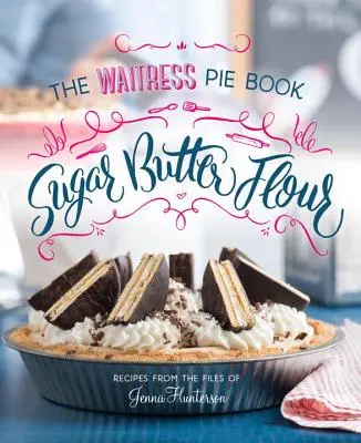 Sucre, beurre, farine : le livre de cuisine des tartes de serveuse - Sugar, Butter, Flour: The Waitress Pie Cookbook