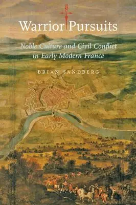 Warrior Pursuits : La culture noble et les conflits civils dans la France du début des temps modernes - Warrior Pursuits: Noble Culture and Civil Conflict in Early Modern France