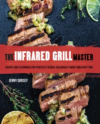 Le maître du gril infrarouge : Recettes et techniques pour un barbecue parfaitement saisi et délicieusement fumé à chaque fois - The Infrared Grill Master: Recipes and Techniques for Perfectly Seared, Deliciously Smokey BBQ Every Time