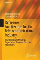 Architecture de référence pour l'industrie des télécommunications : Transformation de la stratégie, de l'organisation, des processus, des données et des applications - Reference Architecture for the Telecommunications Industry: Transformation of Strategy, Organization, Processes, Data, and Applications