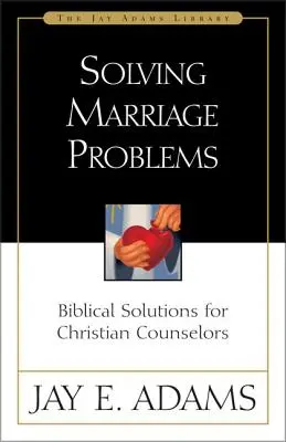 Résoudre les problèmes du mariage : Solutions bibliques pour les conseillers chrétiens - Solving Marriage Problems: Biblical Solutions for Christian Counselors