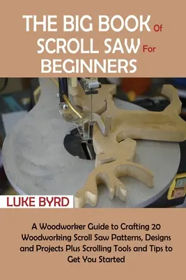 Le grand livre de la scie à chantourner pour les débutants : Un guide d'ébénisterie pour créer 20 modèles, dessins et projets de scie à chantourner, ainsi que des outils de chantournement. - The Big Book of Scroll Saw for Beginners: A Woodworker Guide to Crafting 20 Woodworking Scroll Saw Patterns, Designs and Projects Plus Scrolling Tools