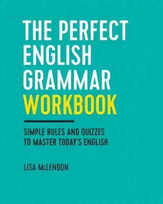 Le manuel de grammaire anglaise parfaite : Règles simples et quiz pour maîtriser l'anglais d'aujourd'hui - The Perfect English Grammar Workbook: Simple Rules and Quizzes to Master Today's English