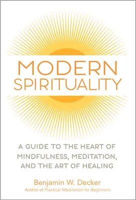 Spiritualité moderne : Un guide au cœur de la pleine conscience, de la méditation et de l'art de guérir - Modern Spirituality: A Guide to the Heart of Mindfulness, Meditation, and the Art of Healing