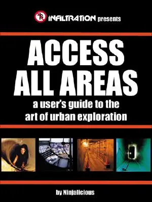 Accès à toutes les zones : Un guide de l'utilisateur pour l'art de l'exploration urbaine - Access All Areas: A User's Guide to the Art of Urban Exploration