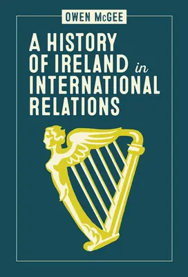 Une histoire de l'Irlande dans les relations internationales - A History of Ireland in International Relations