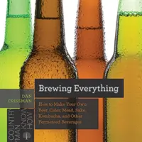 Brewing Everything : How to Make Your Own Beer, Cider, Mead, Sake, Kombucha, and Other Fermented Beverages (en anglais) - Brewing Everything: How to Make Your Own Beer, Cider, Mead, Sake, Kombucha, and Other Fermented Beverages