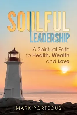 Le leadership de l'âme : Un chemin spirituel vers la santé, la richesse et l'amour - Soulful Leadership: A Spiritual Path to Health, Wealth and Love