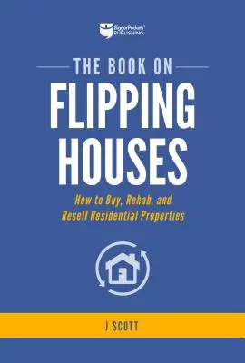 Le livre sur l'achat de maisons : Comment acheter, réhabiliter et revendre des propriétés résidentielles - The Book on Flipping Houses: How to Buy, Rehab, and Resell Residential Properties