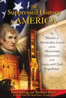 L'histoire supprimée de l'Amérique : Le meurtre de Meriwether Lewis et les découvertes mystérieuses de l'expédition Lewis et Clark - The Suppressed History of America: The Murder of Meriwether Lewis and the Mysterious Discoveries of the Lewis and Clark Expedition