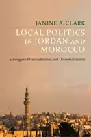 La politique locale en Jordanie et au Maroc : Stratégies de centralisation et de décentralisation - Local Politics in Jordan and Morocco: Strategies of Centralization and Decentralization