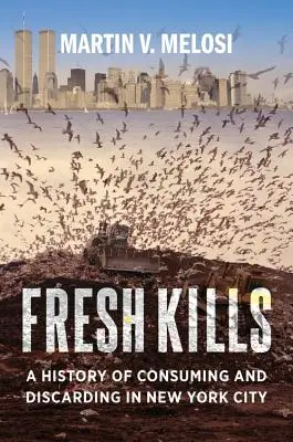 Fresh Kills : Une histoire de la consommation et de l'élimination dans la ville de New York - Fresh Kills: A History of Consuming and Discarding in New York City