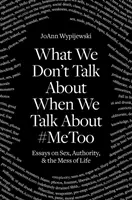 Ce dont nous ne parlons pas quand nous parlons de #Metoo : Essais sur le sexe, l'autorité et le désordre de la vie - What We Don't Talk about When We Talk about #Metoo: Essays on Sex, Authority & the Mess of Life